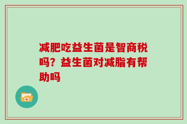 减肥吃益生菌是智商税吗？益生菌对减脂有帮助吗