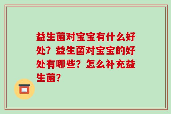 益生菌对宝宝有什么好处？益生菌对宝宝的好处有哪些？怎么补充益生菌？