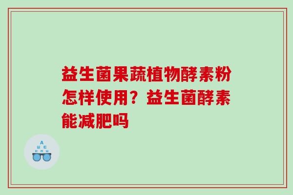 益生菌果蔬植物酵素粉怎样使用？益生菌酵素能减肥吗