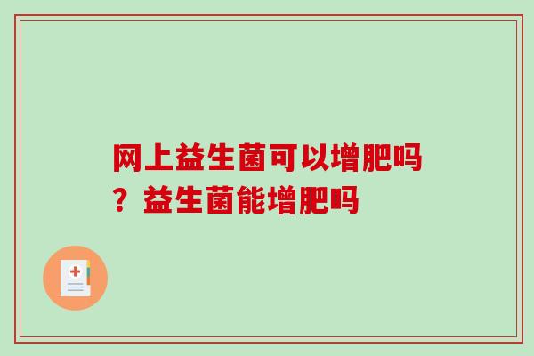 网上益生菌可以增肥吗？益生菌能增肥吗