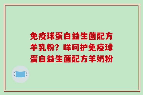 免疫球蛋白益生菌配方羊乳粉？咩呵护免疫球蛋白益生菌配方羊奶粉