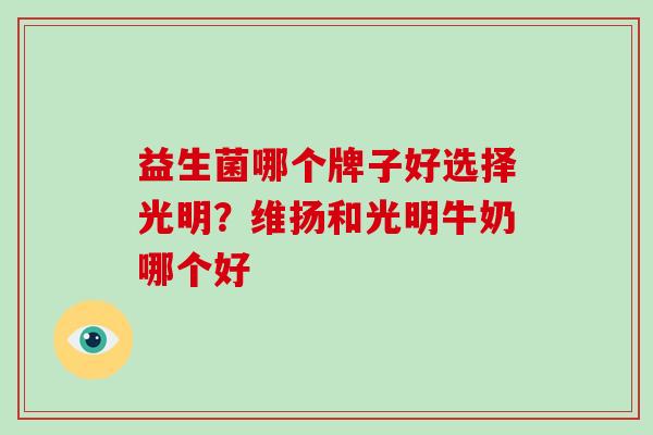 益生菌哪个牌子好选择光明？维扬和光明牛奶哪个好