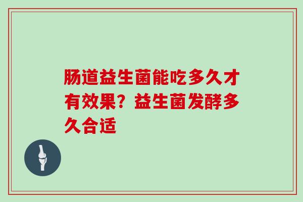 肠道益生菌能吃多久才有效果？益生菌发酵多久合适