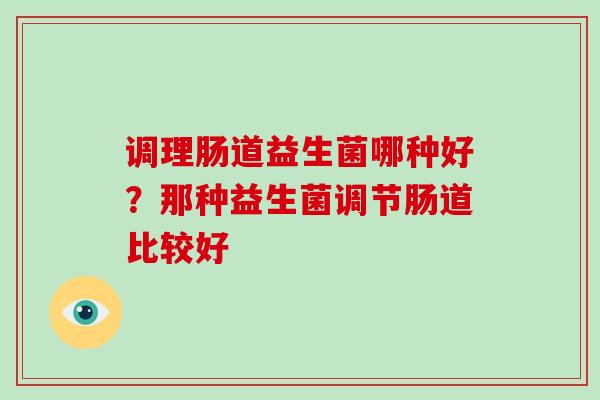 调理肠道益生菌哪种好？那种益生菌调节肠道比较好