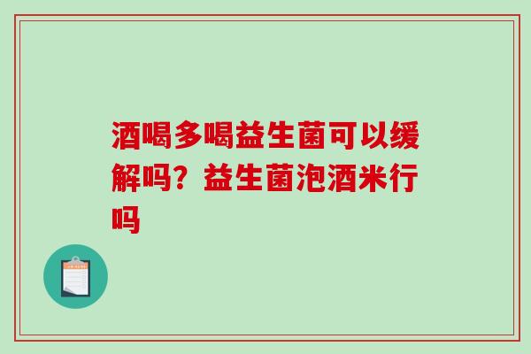 酒喝多喝益生菌可以缓解吗？益生菌泡酒米行吗