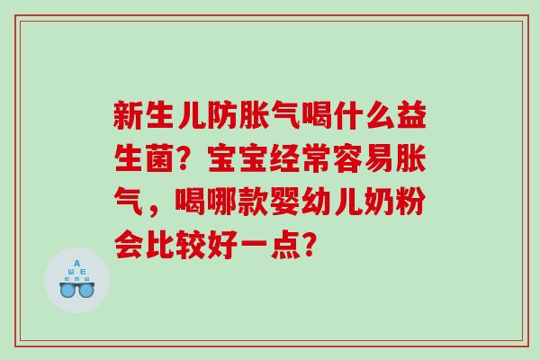 新生儿防胀气喝什么益生菌？宝宝经常容易胀气，喝哪款婴幼儿奶粉会比较好一点？