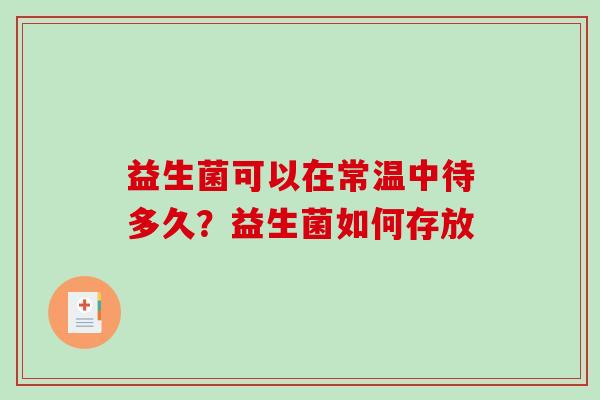 益生菌可以在常温中待多久？益生菌如何存放