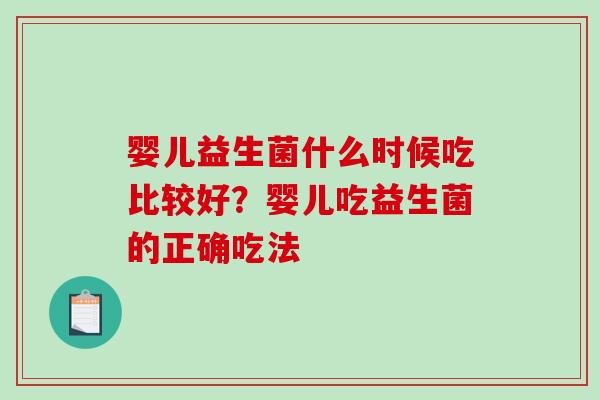 婴儿益生菌什么时候吃比较好？婴儿吃益生菌的正确吃法