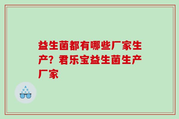 益生菌都有哪些厂家生产？君乐宝益生菌生产厂家