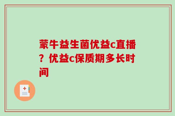 蒙牛益生菌优益c直播？优益c保质期多长时间