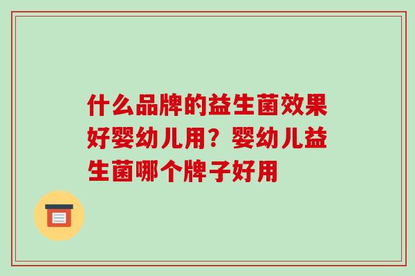 什么品牌的益生菌效果好婴幼儿用？婴幼儿益生菌哪个牌子好用