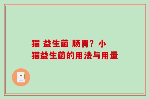 猫 益生菌 肠胃?小猫益生菌的用法与用量 猫 益生菌 肠胃?小猫益生菌的用法与用量