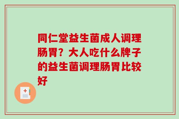 同仁堂益生菌成人调理肠胃？大人吃什么牌子的益生菌调理肠胃比较好