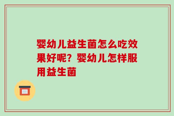 婴幼儿益生菌怎么吃效果好呢？婴幼儿怎样服用益生菌