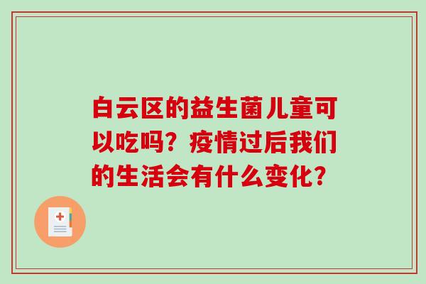 白云区的益生菌儿童可以吃吗？疫情过后我们的生活会有什么变化？