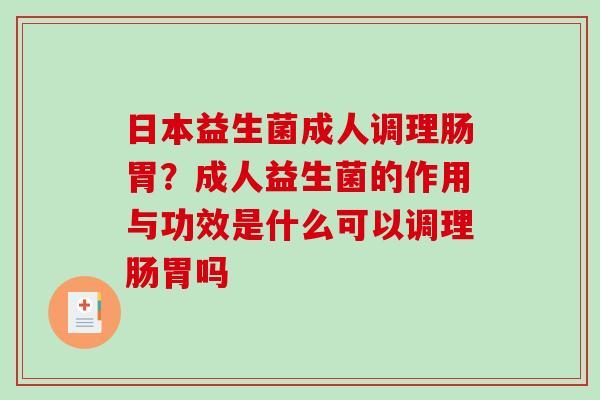 日本益生菌成人调理肠胃？成人益生菌的作用与功效是什么可以调理肠胃吗