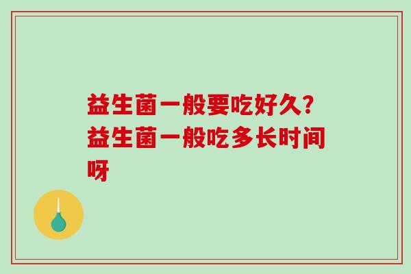 益生菌一般要吃好久？益生菌一般吃多长时间呀