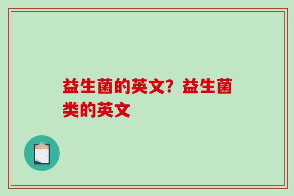 益生菌的英文?益生菌类的英文 益生菌的英文?益生菌类的英文