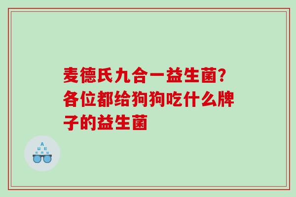 麦德氏九合一益生菌?各位都给狗狗吃什么牌子的益生菌 麦德氏九合一益生菌?各位都给狗狗吃什么牌子的益生菌