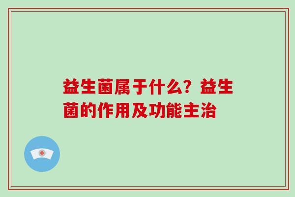 益生菌属于什么？益生菌的作用及功能主治