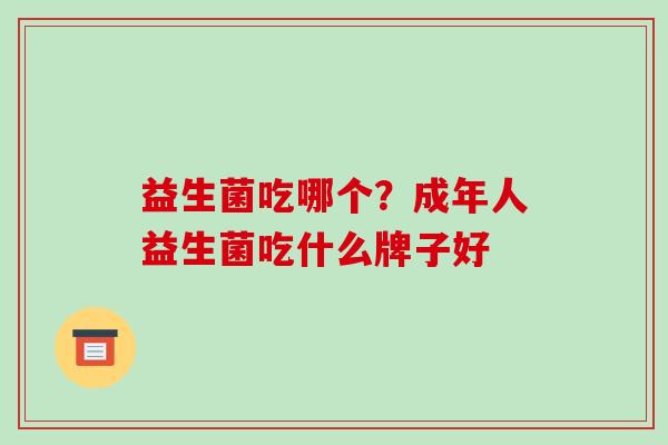 益生菌吃哪个？成年人益生菌吃什么牌子好