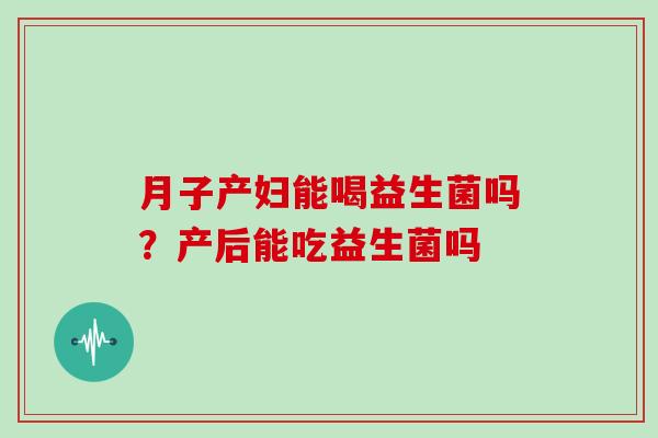月子产妇能喝益生菌吗?产后能吃益生菌吗 月子产妇能喝益生菌吗?产后能吃益生菌吗