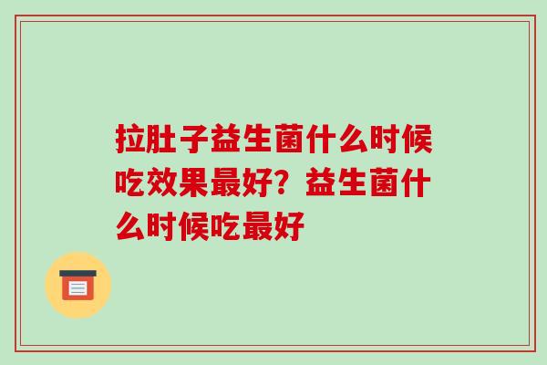 拉肚子益生菌什么时候吃效果好？益生菌什么时候吃好