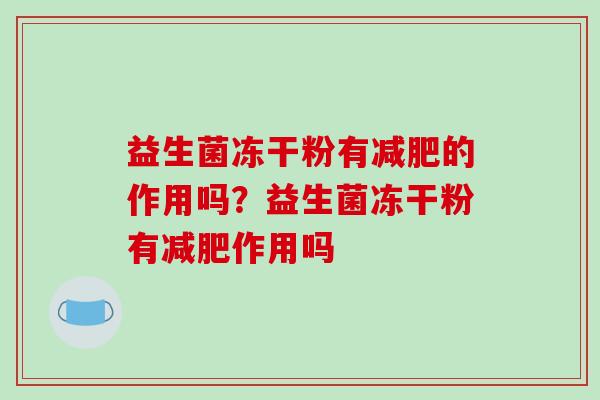 益生菌冻干粉有的作用吗？益生菌冻干粉有作用吗