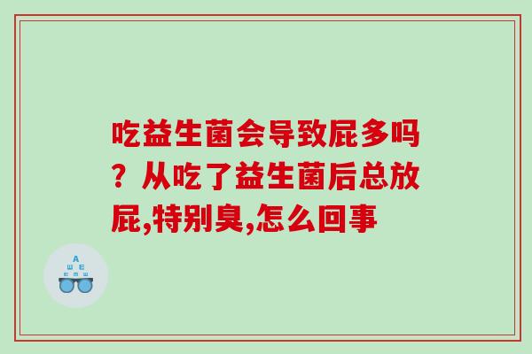 吃益生菌会导致屁多吗？从吃了益生菌后总放屁,特别臭,怎么回事