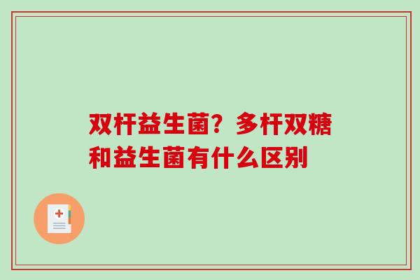 双杆益生菌？多杆双糖和益生菌有什么区别