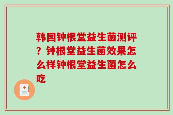 韩国钟根堂益生菌测评？钟根堂益生菌效果怎么样钟根堂益生菌怎么吃