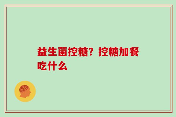 益生菌控糖？控糖加餐吃什么