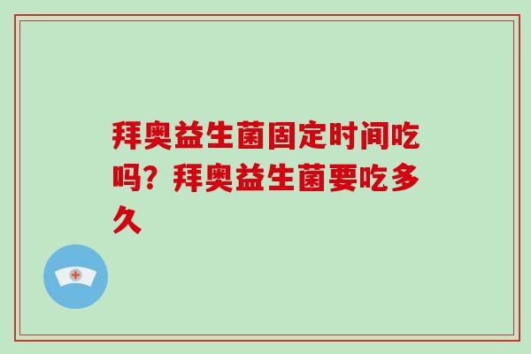 拜奥益生菌固定时间吃吗？拜奥益生菌要吃多久