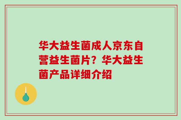 华大益生菌成人京东自营益生菌片？华大益生菌产品详细介绍