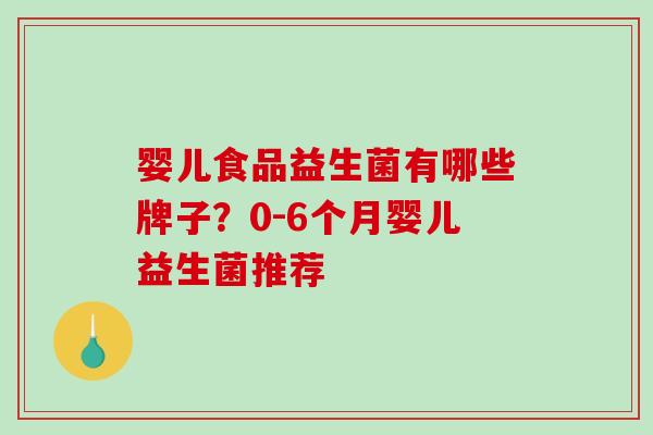 婴儿食品益生菌有哪些牌子？0-6个月婴儿益生菌推荐