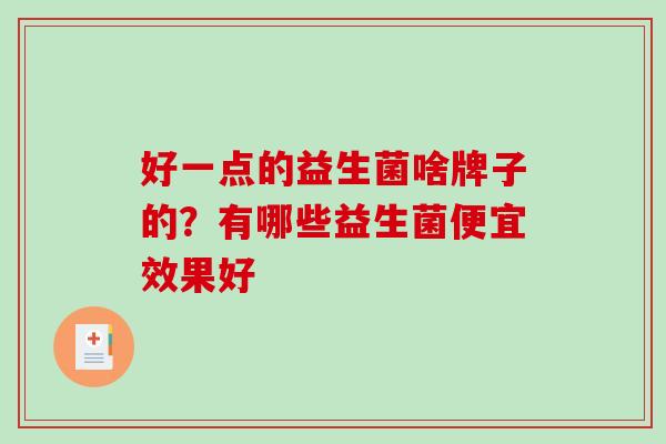 好一点的益生菌啥牌子的？有哪些益生菌便宜效果好