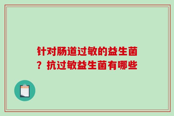 针对肠道的益生菌?抗益生菌有哪些 针对肠道的益生菌?抗益生菌有哪些
