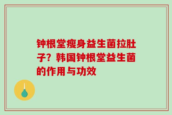 钟根堂瘦身益生菌拉肚子？韩国钟根堂益生菌的作用与功效