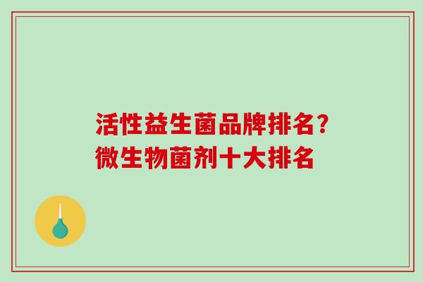 活性益生菌品牌排名？微生物菌剂十大排名