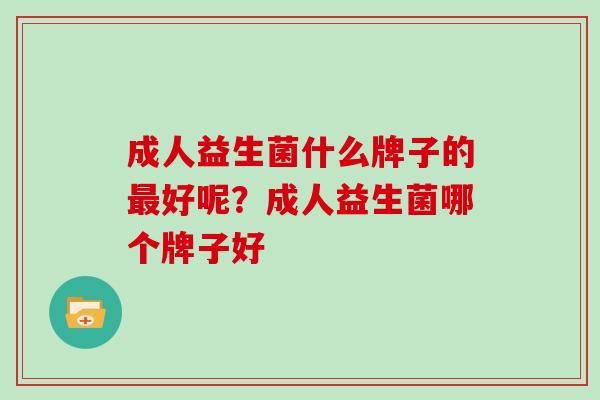 成人益生菌什么牌子的最好呢？成人益生菌哪个牌子好