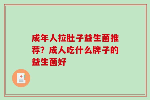 成年人拉肚子益生菌推荐？成人吃什么牌子的益生菌好