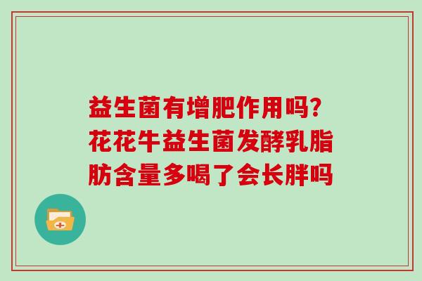 益生菌有增肥作用吗?花花牛益生菌发酵乳脂肪含量多喝了会长胖吗 益生菌有增肥作用吗?花花牛益生菌发酵乳脂肪含量多喝了会长胖吗