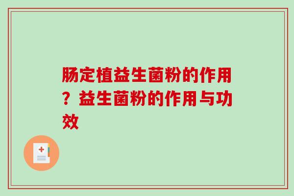 肠定植益生菌粉的作用？益生菌粉的作用与功效