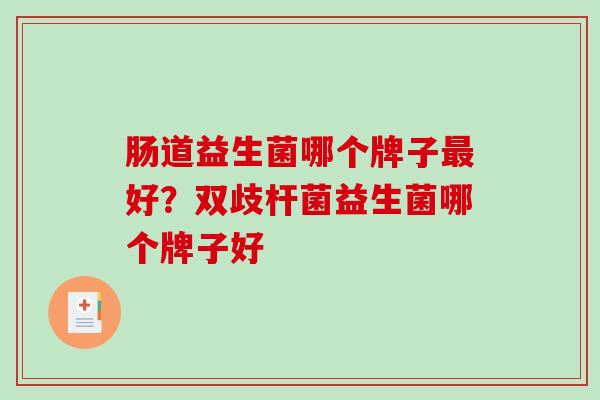 肠道益生菌哪个牌子好?双歧杆菌益生菌哪个牌子好 肠道益生菌哪个牌子好?双歧杆菌益生菌哪个牌子好