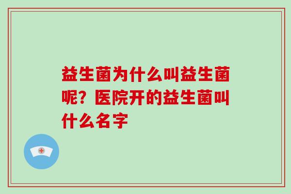 益生菌为什么叫益生菌呢？医院开的益生菌叫什么名字