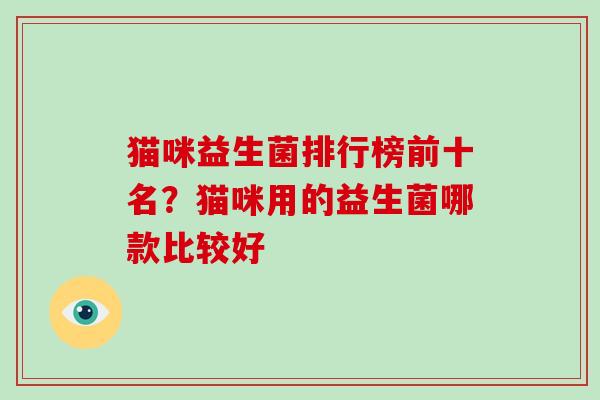 猫咪益生菌排行榜前十名？猫咪用的益生菌哪款比较好