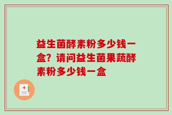 益生菌酵素粉多少钱一盒？请问益生菌果蔬酵素粉多少钱一盒