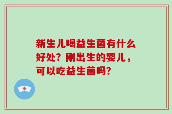 新生儿喝益生菌有什么好处？刚出生的婴儿，可以吃益生菌吗？