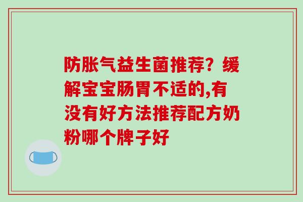 防益生菌推荐？缓解宝宝肠胃不适的,有没有好方法推荐配方奶粉哪个牌子好