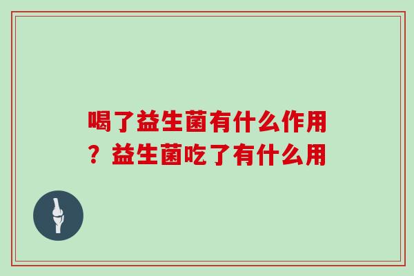 喝了益生菌有什么作用？益生菌吃了有什么用